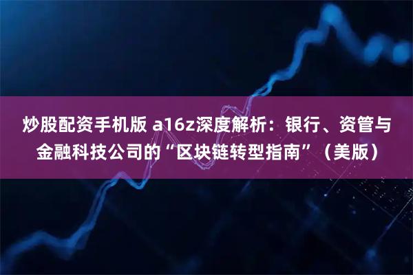 炒股配资手机版 a16z深度解析：银行、资管与金融科技公司的“区块链转型指南”（美版）