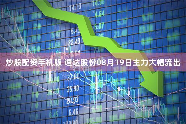 炒股配资手机版 速达股份08月19日主力大幅流出