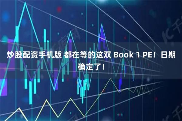 炒股配资手机版 都在等的这双 Book 1 PE！日期确定了！