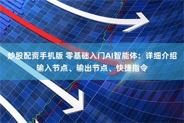 炒股配资手机版 零基础入门AI智能体：详细介绍输入节点、输出节点、快捷指令