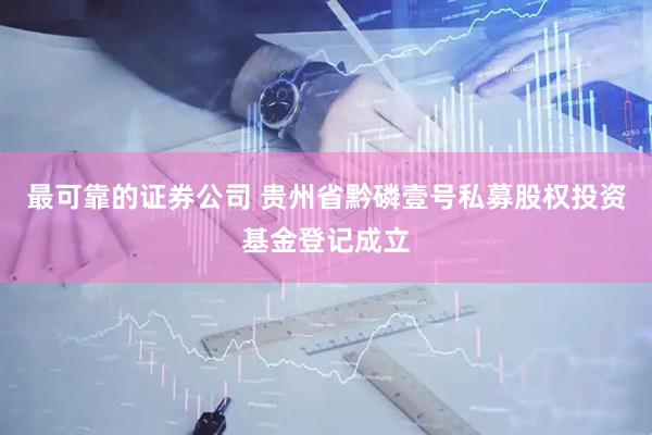 最可靠的证券公司 贵州省黔磷壹号私募股权投资基金登记成立