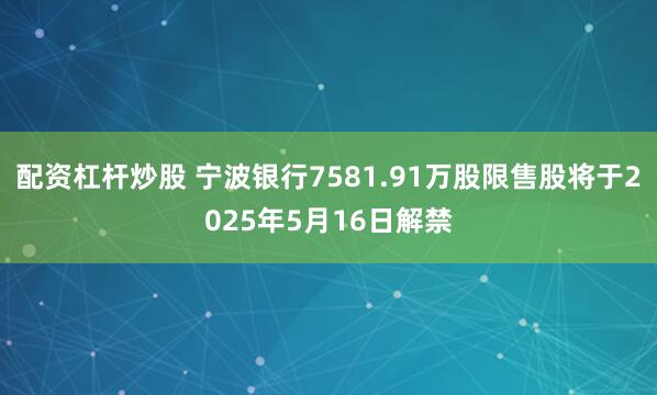 配资杠杆炒股 宁波银行7581.91万股限售股将于2025年5月16日解禁