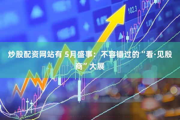炒股配资网站有 5月盛事：不容错过的“看·见殷商”大展