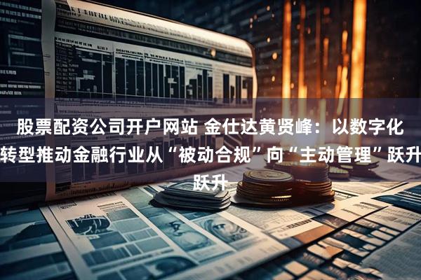 股票配资公司开户网站 金仕达黄贤峰：以数字化转型推动金融行业从“被动合规”向“主动管理”跃升