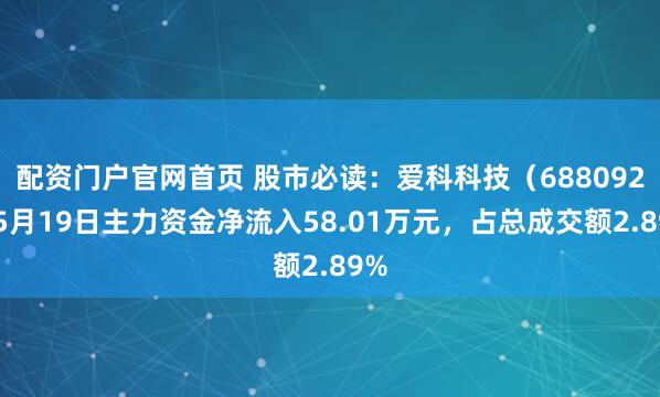 配资门户官网首页 股市必读：爱科科技（688092）5月19日主力资金净流入58.01万元，占总成交额2.89%