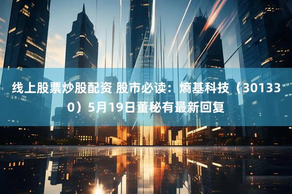 线上股票炒股配资 股市必读：熵基科技（301330）5月19日董秘有最新回复