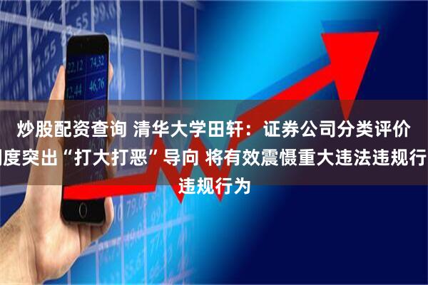 炒股配资查询 清华大学田轩：证券公司分类评价制度突出“打大打恶”导向 将有效震慑重大违法违规行为