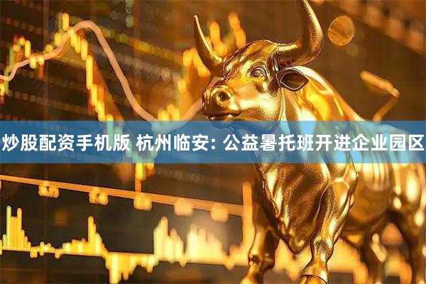 炒股配资手机版 杭州临安: 公益暑托班开进企业园区