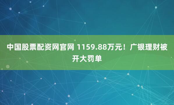 中国股票配资网官网 1159.88万元！广银理财被开大罚单