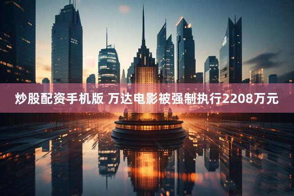 炒股配资手机版 万达电影被强制执行2208万元