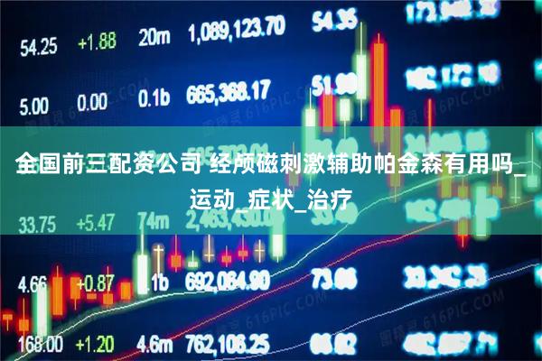 全国前三配资公司 经颅磁刺激辅助帕金森有用吗_运动_症状_治疗