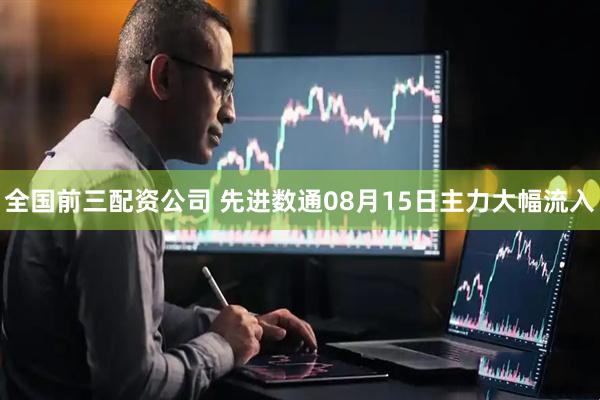 全国前三配资公司 先进数通08月15日主力大幅流入